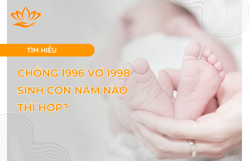 Vợ chồng 1996 và 1998 cân nhắc chọn năm sinh con phù hợp phong thủy